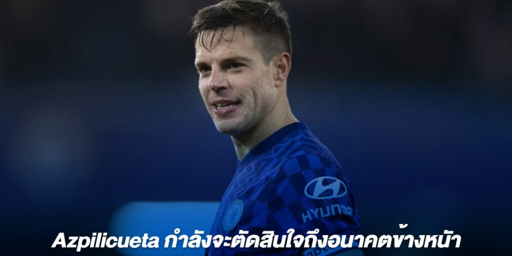 Azpilicueta กำลังจะตัดสินใจถึงอนาคตข้างหนัา