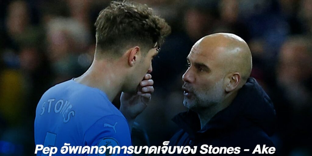 Pep อัพเดทอาการบาดเจ็บของ Stones - Ake